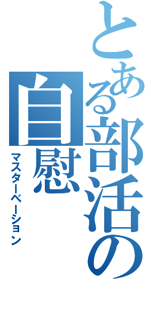 とある部活の自慰（マスターベーション）