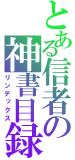 とある信者の神書目録（リンデックス）