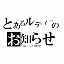 とあるルティーのお知らせ（ｔｗｉｔｔｅｒブロック）