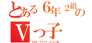 とある６年２組のⅤっ子（ＴＨＥ・ブラック・コーヒー豆）