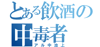 とある飲酒の中毒者（アル中池上）
