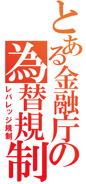 とある金融庁の為替規制（レバレッジ規制）