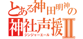 とある神田明神の神社声援Ⅱ（ジンジャーエール）