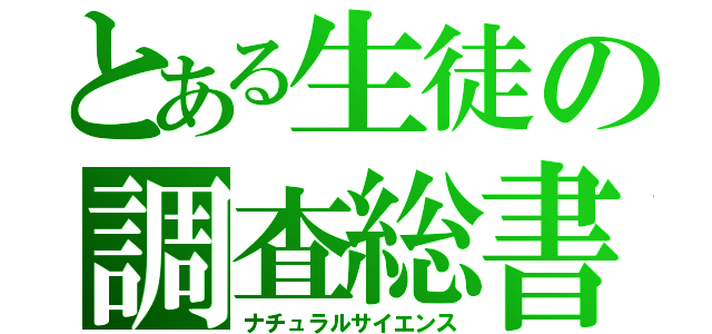 とある生徒の調査総書（ナチュラルサイエンス）