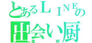 とあるＬＩＮＥの出会い厨（高野）