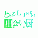 とあるＬＩＮＥの出会い厨（高野）