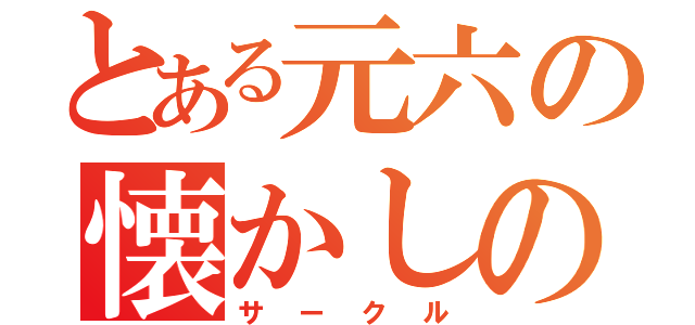 とある元六の懐かしの会（サークル）