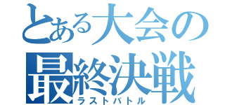 とある大会の最終決戦（ラストバトル）