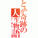 とある奇跡の人生物語（もし 願いが…）