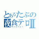 とあるたぶの夜食テロⅡ（サンジハン！）