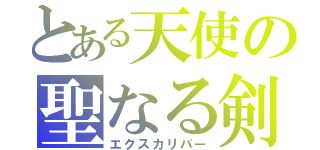 とある天使の聖なる剣（エクスカリバー）