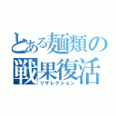 とある麺類の戦果復活（リザレクション）