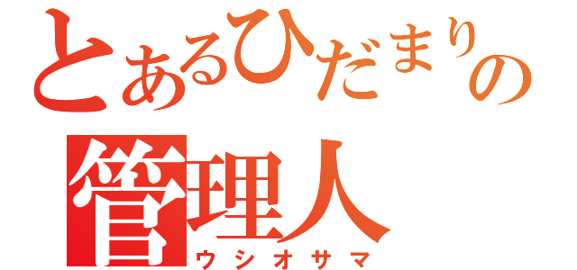 とあるひだまりの管理人（ウシオサマ）