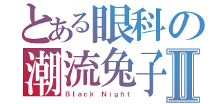 とある眼科の潮流兔子Ⅱ（Ｂｌａｃｋ Ｎｉｇｈｔ）