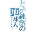 とある純潔の地球人（インデックス）