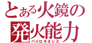 とある火鏡の発火能力（パイロキネシス）