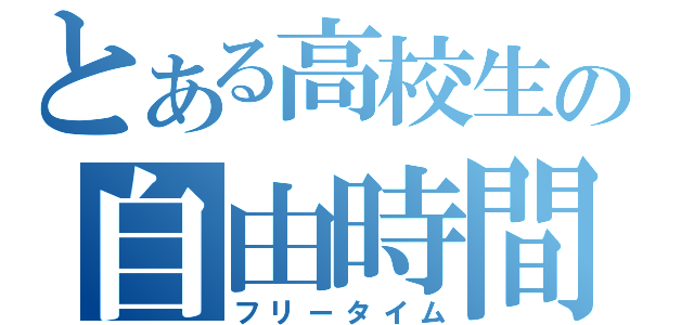 とある高校生の自由時間（フリータイム）