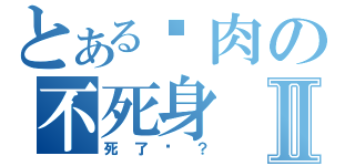 とある烤肉の不死身Ⅱ（死了嗎？）