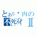 とある烤肉の不死身Ⅱ（死了嗎？）