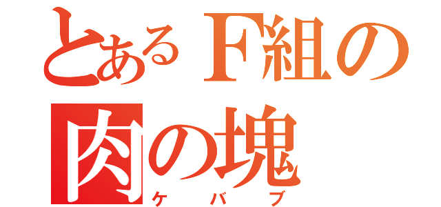 とあるＦ組の肉の塊（ケバブ）