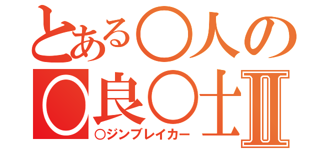 とある○人の○良○士Ⅱ（○ジンブレイカー）