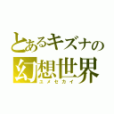 とあるキズナの幻想世界（ユメセカイ）