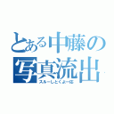 とある中藤の写真流出（スルーしとくよ一応）