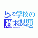 とある学校の週末課題（ＳｔｕｄｙＷｅｅｋｅｎｄ）