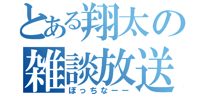 とある翔太の雑談放送（ぼっちなーー）