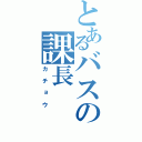 とあるバスの課長（カチョウ）