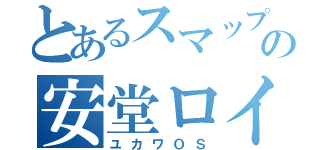 とあるスマップの安堂ロイド（ユカワＯＳ）