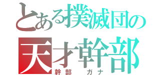 とある撲滅団の天才幹部（幹部 ガナ）