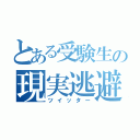 とある受験生の現実逃避（ツイッター）