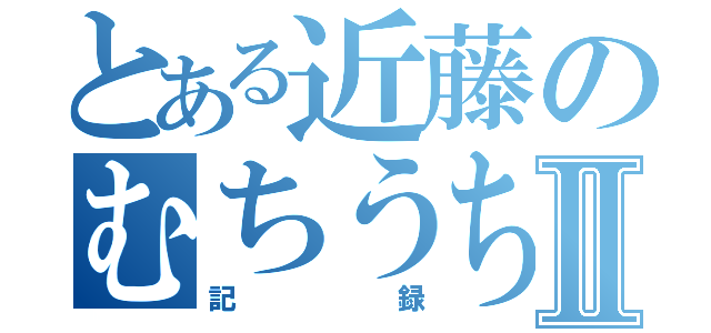 とある近藤のむちうちⅡ（記録）