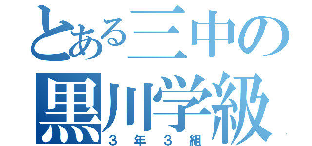 とある三中の黒川学級（３年３組）