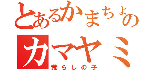 とあるかまちょのカマヤミクゥン（荒らしの子）