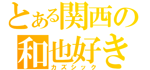 とある関西の和也好き（カズシック）