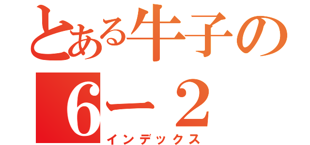 とある牛子の６ー２（インデックス）