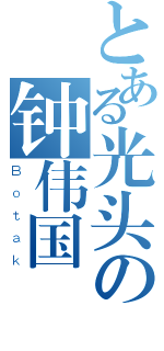 とある光头の钟伟国（Ｂｏｔａｋ）