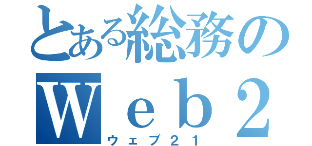 とある総務のＷｅｂ２１（ウェブ２１）