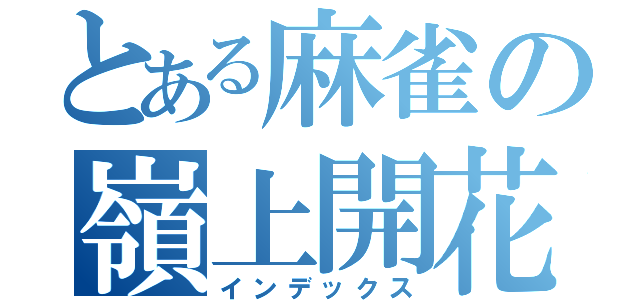 とある麻雀の嶺上開花（インデックス）