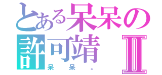 とある呆呆の許可靖Ⅱ（呆呆。）