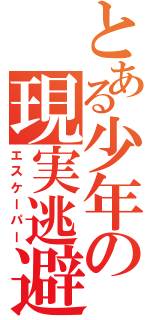 とある少年の現実逃避（エスケーパー）