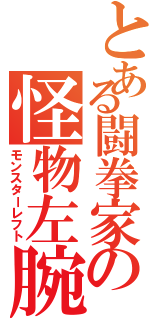 とある闘拳家の怪物左腕（モンスターレフト）