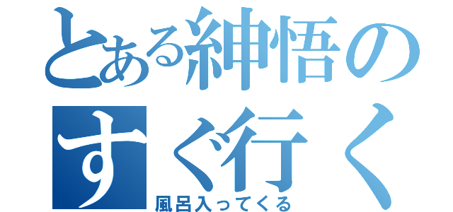 とある紳悟のすぐ行くわ（風呂入ってくる）