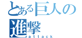 とある巨人の進撃（ａｔｔａｃｋ）