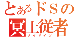 とあるドＳの冥土従者（メイドイツ）