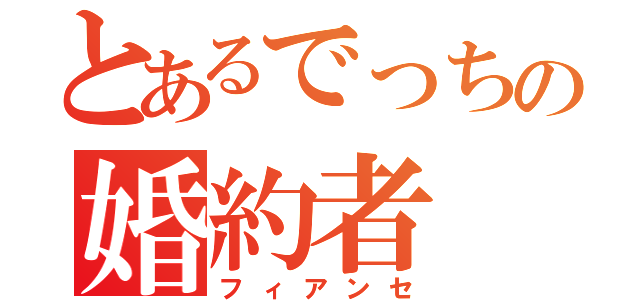 とあるでっちの婚約者（フィアンセ）