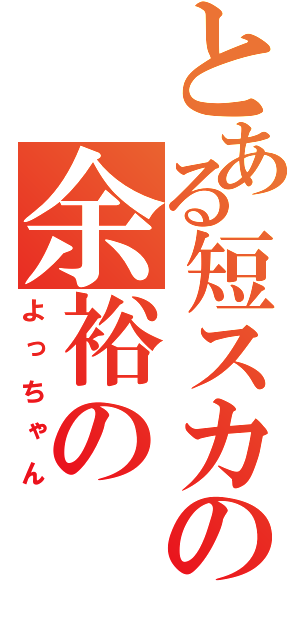 とある短スカの余裕の（よっちゃん）
