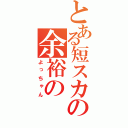 とある短スカの余裕の（よっちゃん）